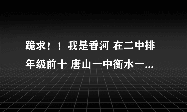 跪求！！我是香河 在二中排年级前十 唐山一中衡水一中石家庄二中我可以去哪？顺便问一下招生电话是多少啊