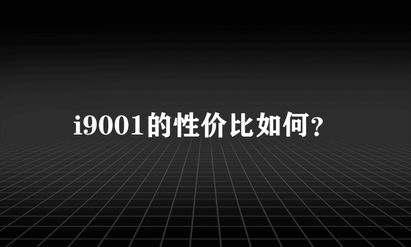 i9001的性价比如何？