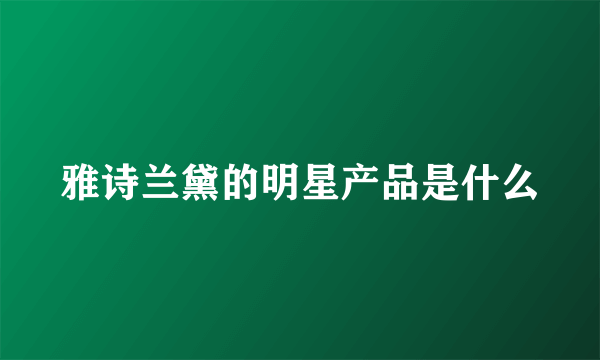 雅诗兰黛的明星产品是什么