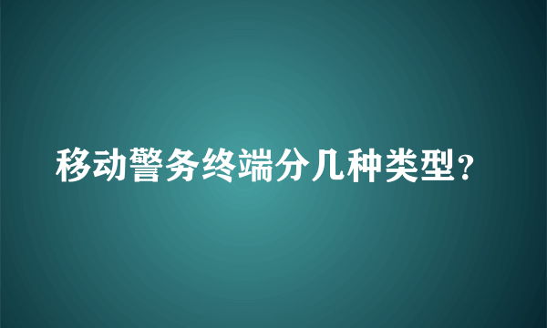 移动警务终端分几种类型？