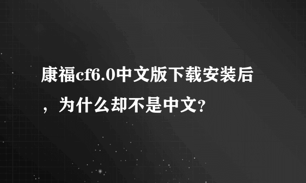 康福cf6.0中文版下载安装后，为什么却不是中文？