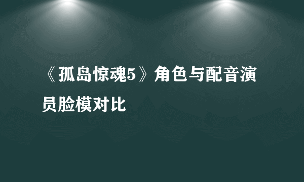 《孤岛惊魂5》角色与配音演员脸模对比