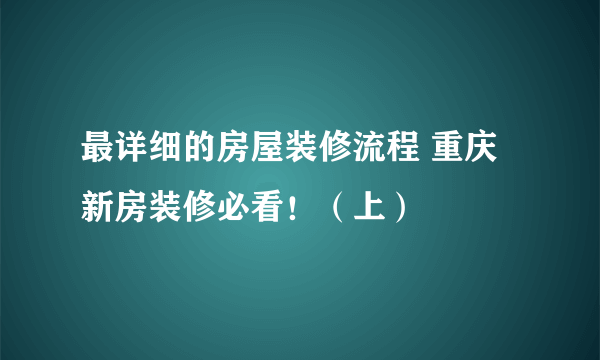 最详细的房屋装修流程 重庆新房装修必看！（上）