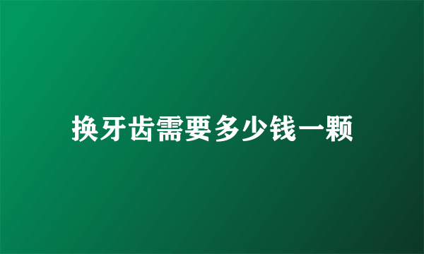 换牙齿需要多少钱一颗
