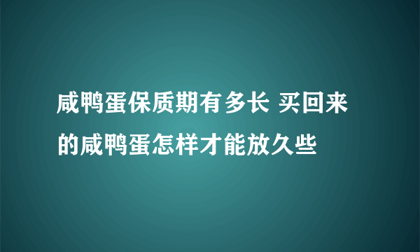 咸鸭蛋保质期有多长 买回来的咸鸭蛋怎样才能放久些
