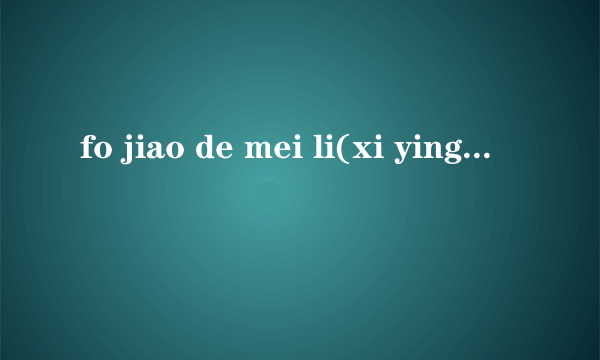 fo jiao de mei li(xi ying li)write in chinese fast