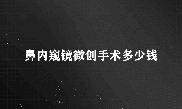 鼻内窥镜微创手术多少钱
