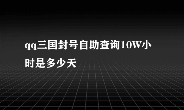 qq三国封号自助查询10W小时是多少天