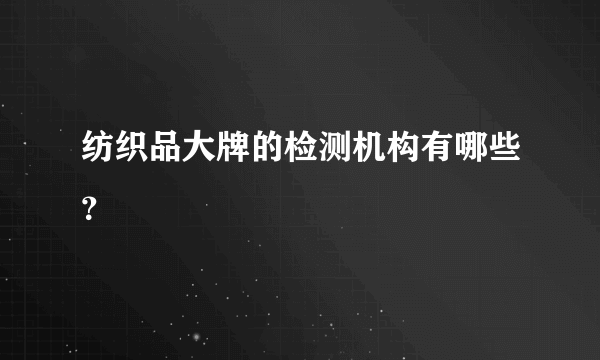 纺织品大牌的检测机构有哪些？