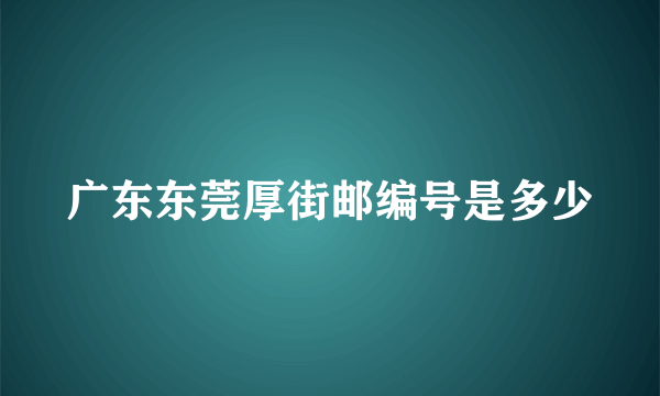 广东东莞厚街邮编号是多少