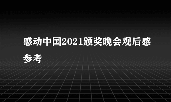 感动中国2021颁奖晚会观后感参考