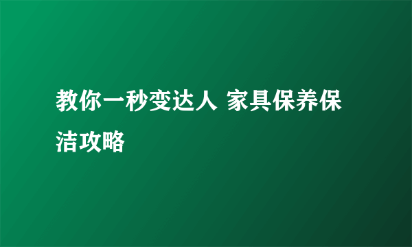 教你一秒变达人 家具保养保洁攻略