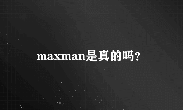 maxman是真的吗？