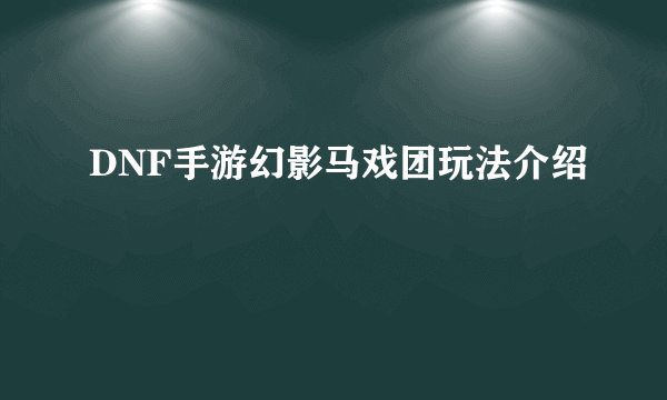 DNF手游幻影马戏团玩法介绍