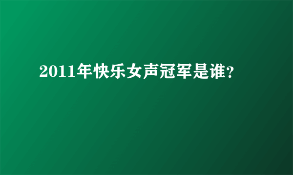 2011年快乐女声冠军是谁？
