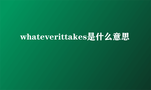 whateverittakes是什么意思