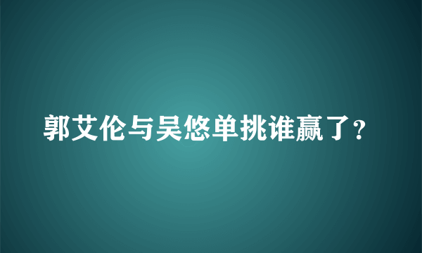 郭艾伦与吴悠单挑谁赢了？