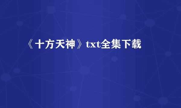 《十方天神》txt全集下载