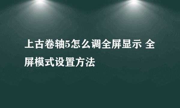 上古卷轴5怎么调全屏显示 全屏模式设置方法