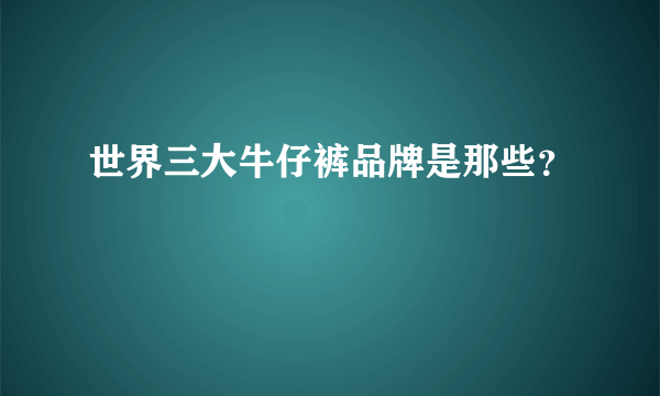 世界三大牛仔裤品牌是那些？