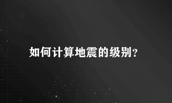如何计算地震的级别？