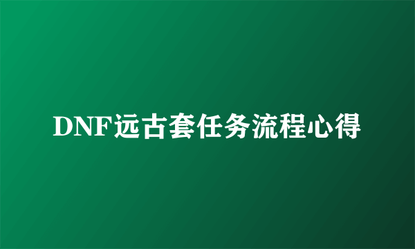 DNF远古套任务流程心得