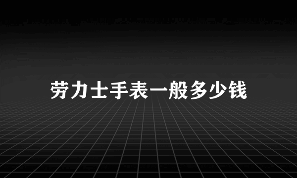 劳力士手表一般多少钱