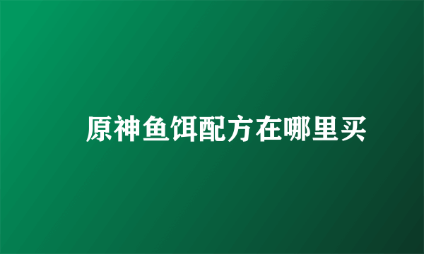 ​原神鱼饵配方在哪里买