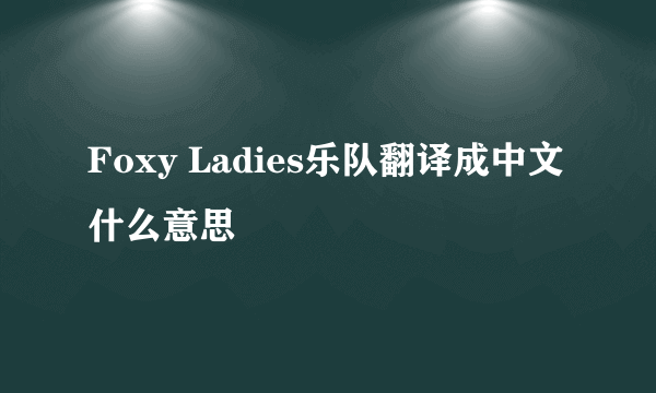 Foxy Ladies乐队翻译成中文什么意思