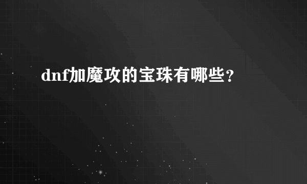 dnf加魔攻的宝珠有哪些？