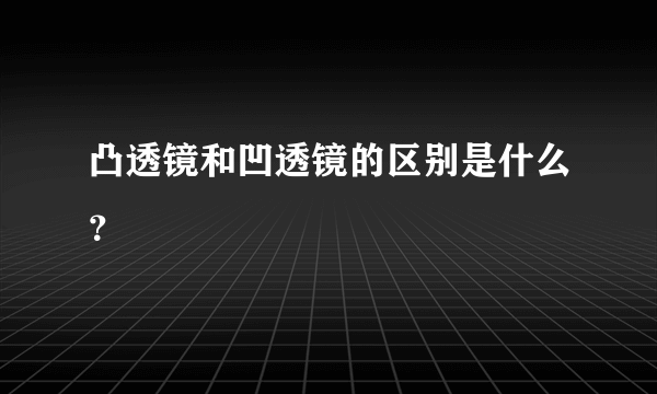 凸透镜和凹透镜的区别是什么？