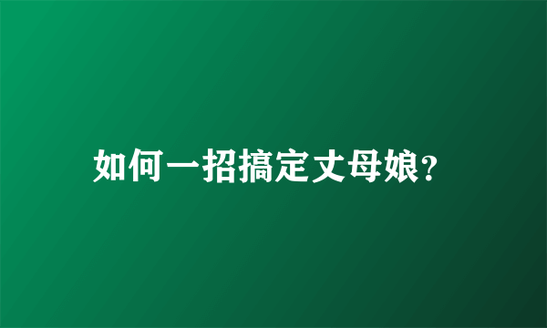 如何一招搞定丈母娘？