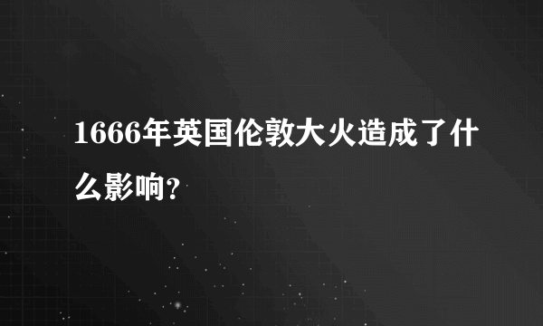 1666年英国伦敦大火造成了什么影响？