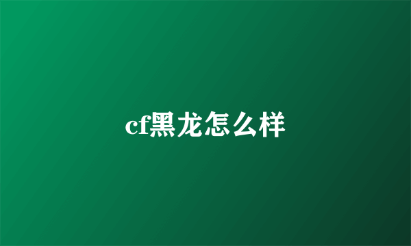 cf黑龙怎么样