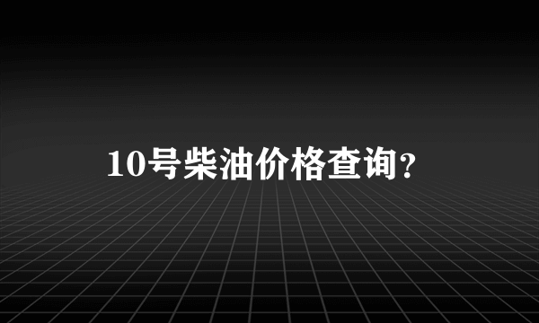 10号柴油价格查询？