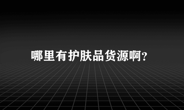 哪里有护肤品货源啊？