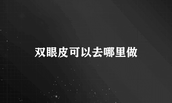 双眼皮可以去哪里做