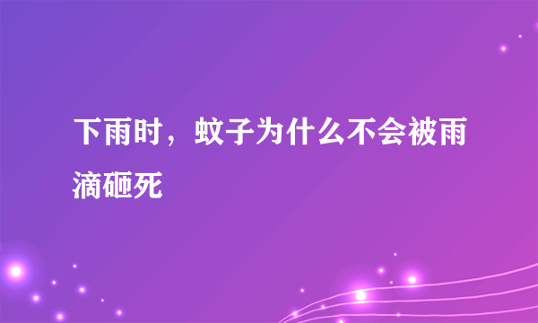 下雨时，蚊子为什么不会被雨滴砸死