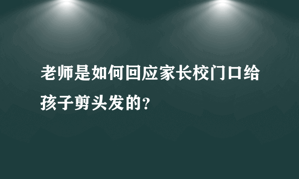 老师是如何回应家长校门口给孩子剪头发的？