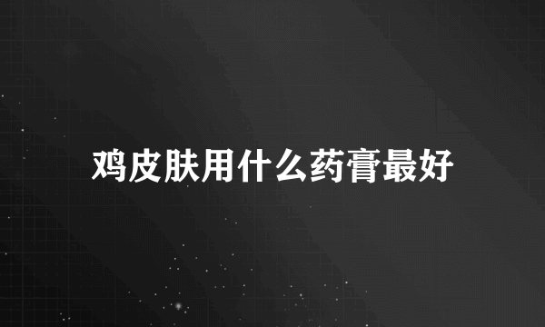 鸡皮肤用什么药膏最好