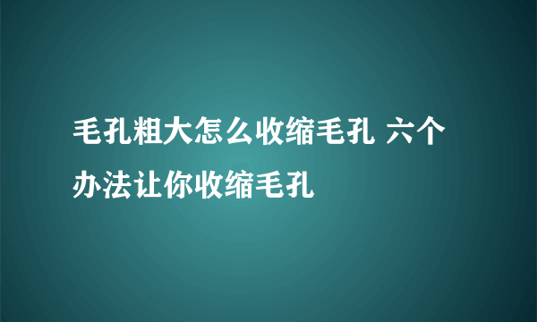 毛孔粗大怎么收缩毛孔 六个办法让你收缩毛孔