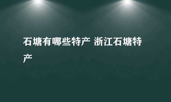 石塘有哪些特产 浙江石塘特产