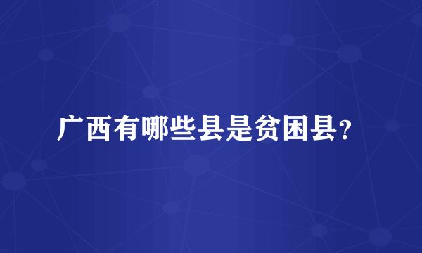 广西有哪些县是贫困县？