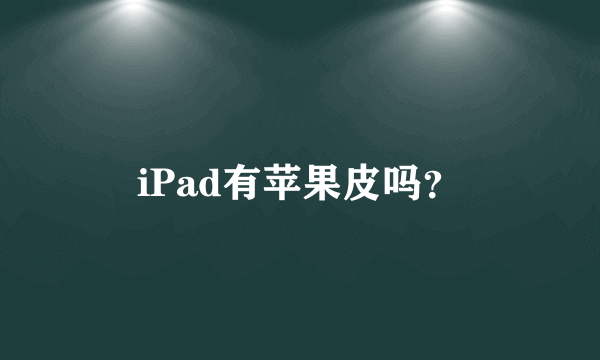 iPad有苹果皮吗？