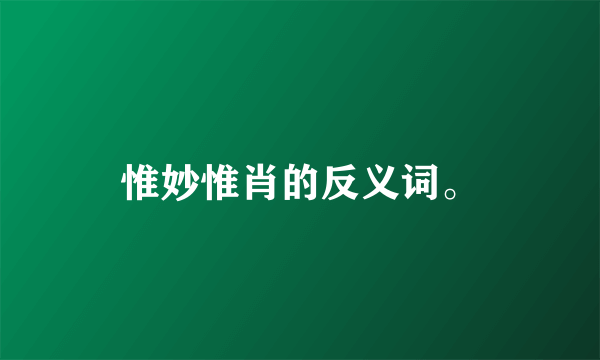 惟妙惟肖的反义词。