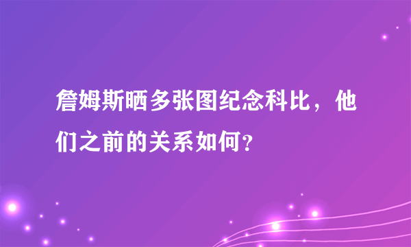 詹姆斯晒多张图纪念科比，他们之前的关系如何？