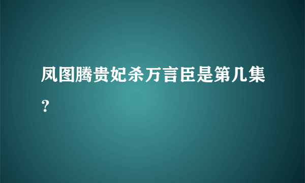 凤图腾贵妃杀万言臣是第几集？