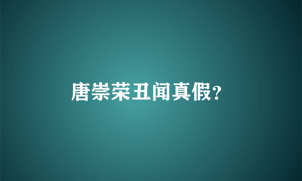 唐崇荣丑闻真假？