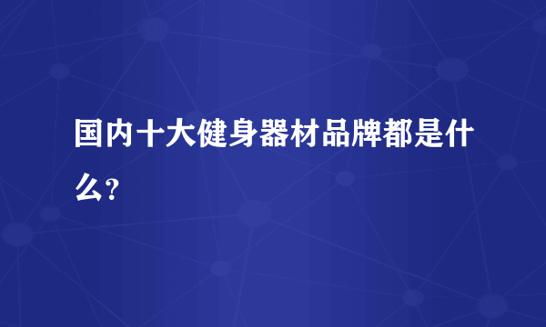 国内十大健身器材品牌都是什么？
