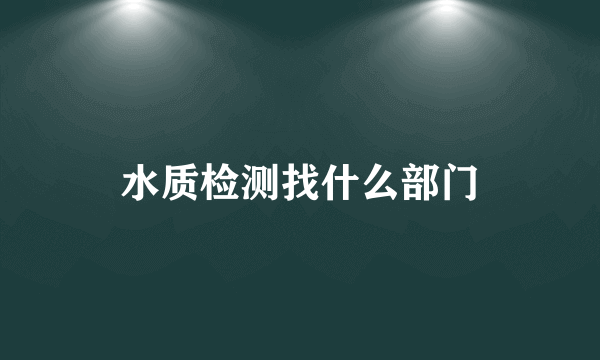 水质检测找什么部门